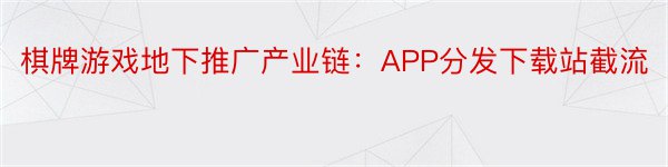 棋牌游戏地下推广产业链：APP分发下载站截流