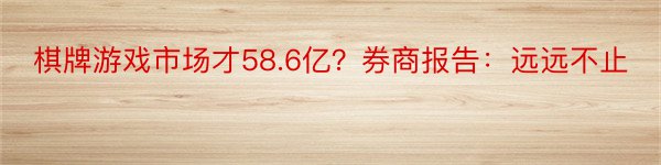 棋牌游戏市场才58.6亿？券商报告：远远不止