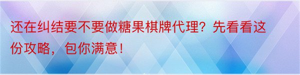 还在纠结要不要做糖果棋牌代理？先看看这份攻略，包你满意！