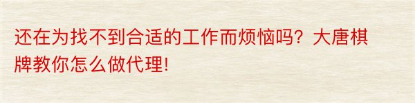 还在为找不到合适的工作而烦恼吗？大唐棋牌教你怎么做代理!