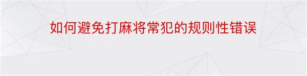 如何避免打麻将常犯的规则性错误