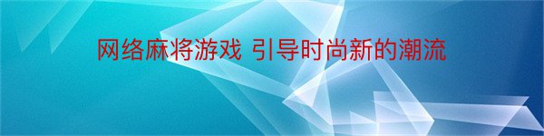 网络麻将游戏 引导时尚新的潮流