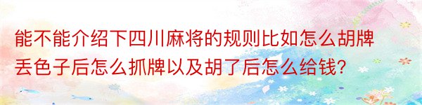 能不能介绍下四川麻将的规则比如怎么胡牌丢色子后怎么抓牌以及胡了后怎么给钱？