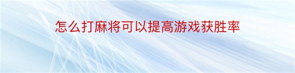 怎么打麻将可以提高游戏获胜率