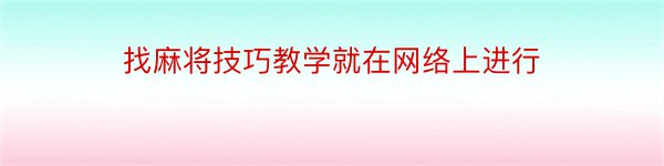 找麻将技巧教学就在网络上进行