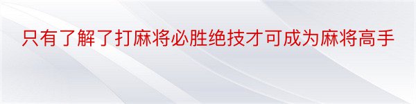 只有了解了打麻将必胜绝技才可成为麻将高手