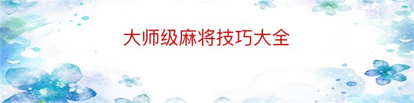 大师级麻将技巧大全