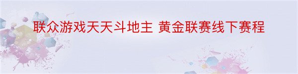 联众游戏天天斗地主 黄金联赛线下赛程