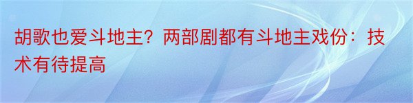 胡歌也爱斗地主？两部剧都有斗地主戏份：技术有待提高