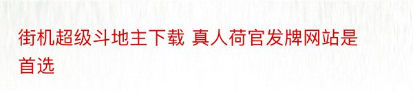 街机超级斗地主下载 真人荷官发牌网站是首选