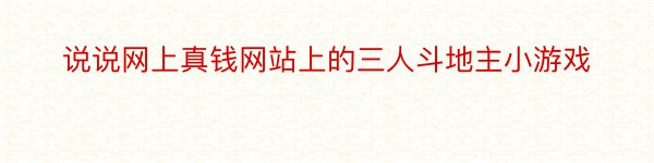 说说网上真钱网站上的三人斗地主小游戏