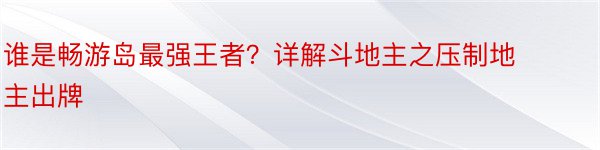 谁是畅游岛最强王者？详解斗地主之压制地主出牌