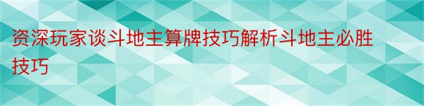 资深玩家谈斗地主算牌技巧解析斗地主必胜技巧