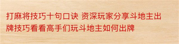 打麻将技巧十句口诀 资深玩家分享斗地主出牌技巧看看高手们玩斗地主如何出牌