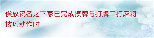 俟放铳者之下家已完成摸牌与打牌二打麻将技巧动作时