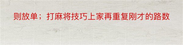 则放单；打麻将技巧上家再重复刚才的路数