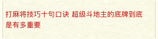 打麻将技巧十句口诀 超级斗地主的底牌到底是有多重要