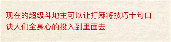 现在的超级斗地主可以让打麻将技巧十句口诀人们全身心的投入到里面去