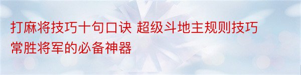 打麻将技巧十句口诀 超级斗地主规则技巧 常胜将军的必备神器