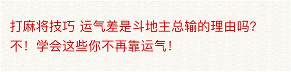 打麻将技巧 运气差是斗地主总输的理由吗？不！学会这些你不再靠运气！