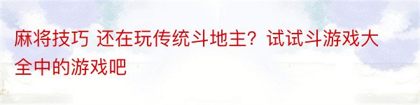 麻将技巧 还在玩传统斗地主？试试斗游戏大全中的游戏吧