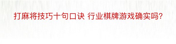 打麻将技巧十句口诀 行业棋牌游戏确实吗？