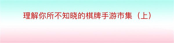 理解你所不知晓的棋牌手游市集（上）