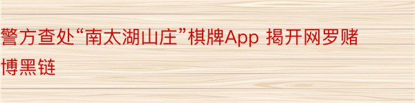 警方查处“南太湖山庄”棋牌App 揭开网罗赌博黑链