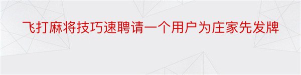 飞打麻将技巧速聘请一个用户为庄家先发牌