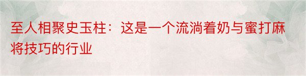 至人相聚史玉柱：这是一个流淌着奶与蜜打麻将技巧的行业