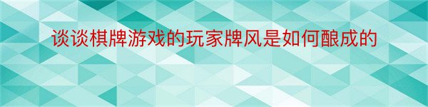 谈谈棋牌游戏的玩家牌风是如何酿成的