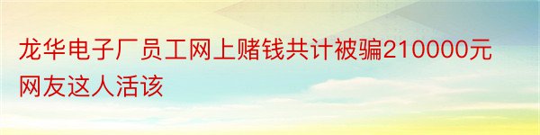 龙华电子厂员工网上赌钱共计被骗210000元网友这人活该