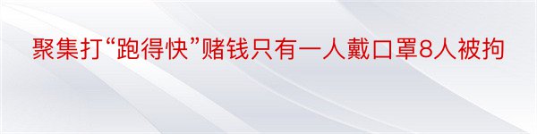 聚集打“跑得快”赌钱只有一人戴口罩8人被拘