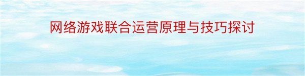 网络游戏联合运营原理与技巧探讨