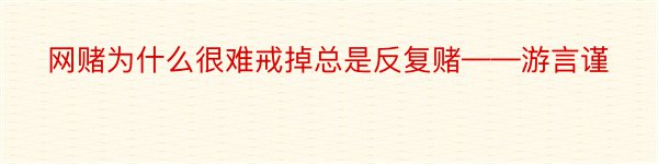 网赌为什么很难戒掉总是反复赌——游言谨