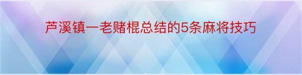 芦溪镇一老赌棍总结的5条麻将技巧