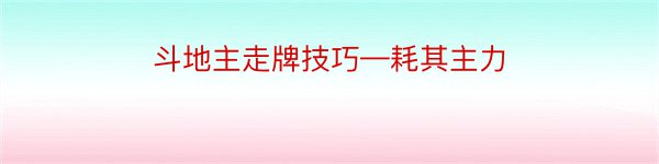 斗地主走牌技巧—耗其主力