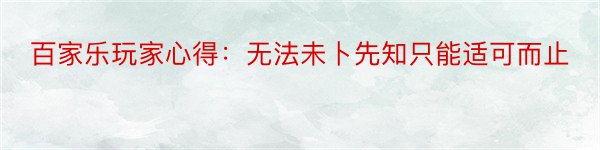 百家乐玩家心得：无法未卜先知只能适可而止