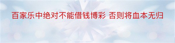 百家乐中绝对不能借钱博彩 否则将血本无归