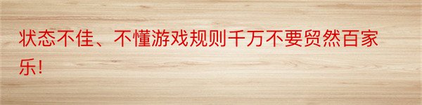 状态不佳、不懂游戏规则千万不要贸然百家乐!