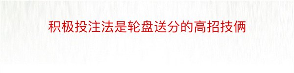 积极投注法是轮盘送分的高招技俩