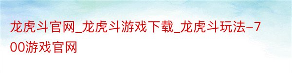 龙虎斗官网_龙虎斗游戏下载_龙虎斗玩法-700游戏官网