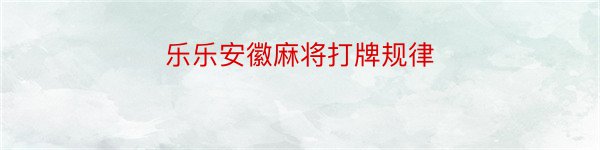 乐乐安徽麻将打牌规律