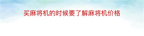 买麻将机的时候要了解麻将机价格