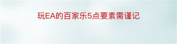 玩EA的百家乐5点要素需谨记