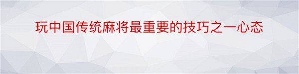 玩中国传统麻将最重要的技巧之一心态