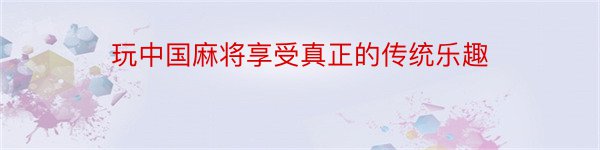 玩中国麻将享受真正的传统乐趣