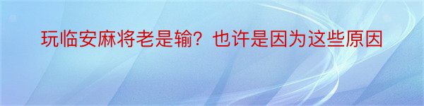 玩临安麻将老是输？也许是因为这些原因