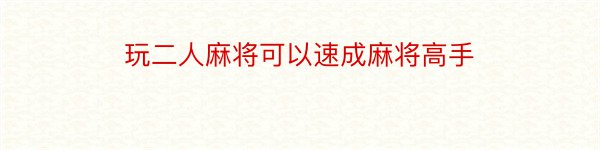 玩二人麻将可以速成麻将高手