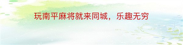 玩南平麻将就来同城，乐趣无穷